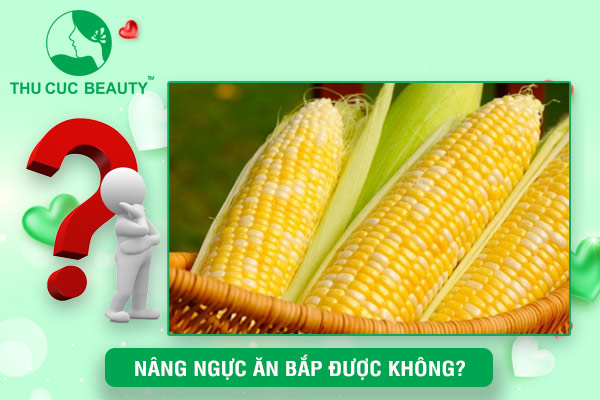 Nâng ngực ăn bắp được không?