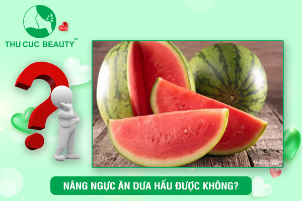 Nâng ngực ăn dưa hấu được không?