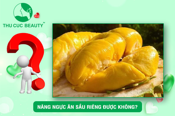 Nâng ngực ăn sầu riêng được không?