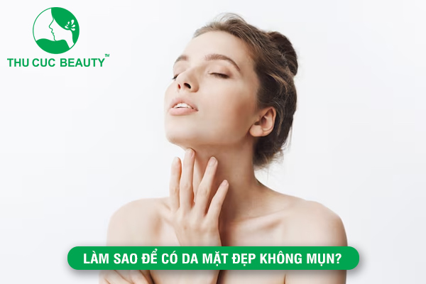 Làm sao để có da mặt đẹp không mụn?